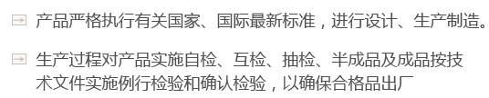 產(chǎn)品嚴(yán)格執(zhí)行有關(guān)國(guó)家、國(guó)際最新標(biāo)準(zhǔn)，進(jìn)行設(shè)計(jì)、生產(chǎn)制造。
